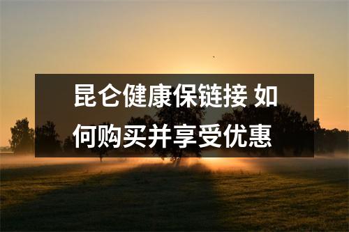 昆仑健康保链接 如何购买并享受优惠
