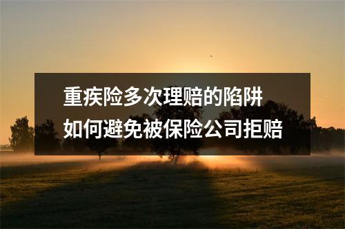 重疾险多次理赔的陷阱 如何避免被保险公司拒赔