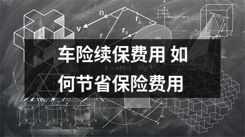 车险续保费用 如何节省保险费用