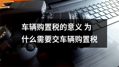 车辆购置税的意义 为什么需要交车辆购置税