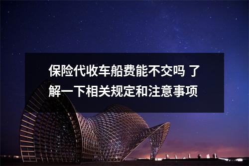 保险代收车船费能不交吗 了解一下相关规定和注意事项