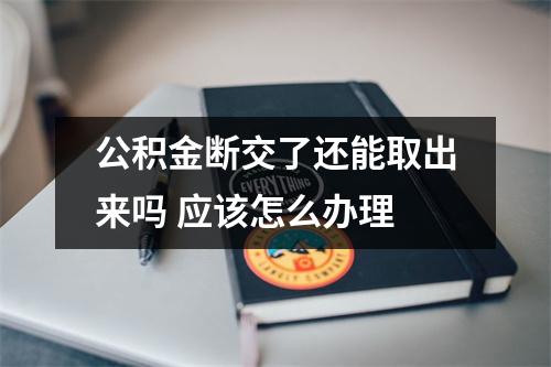 公积金断交了还能取出来吗 应该怎么办理