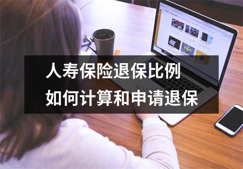 人寿保险退保比例 如何计算和申请退保