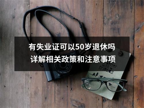 有失业证可以50岁退休吗 详解相关政策和注意事项
