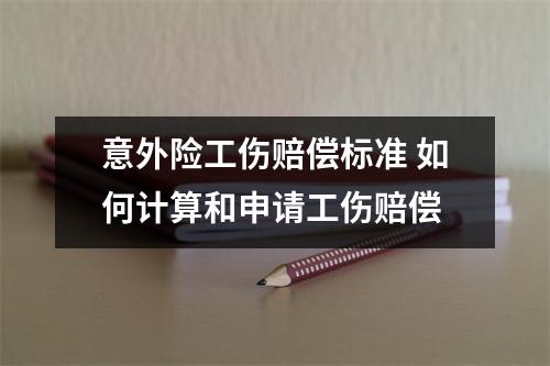 意外险工伤赔偿标准 如何计算和申请工伤赔偿