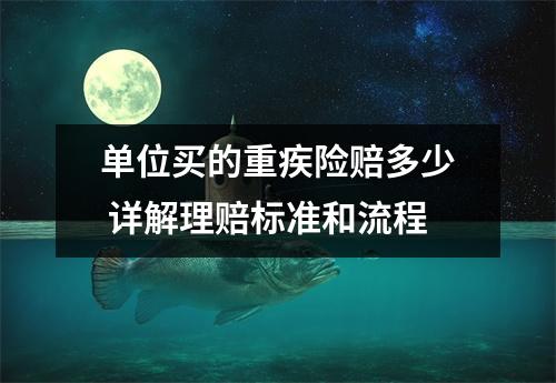 单位买的重疾险赔多少 详解理赔标准和流程