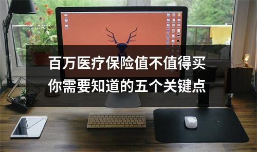 百万医疗保险值不值得买 你需要知道的五个关键点