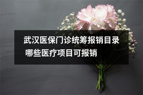 武汉医保门诊统筹报销目录 哪些医疗项目可报销