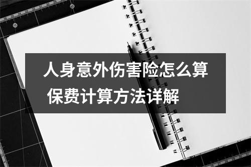 人身意外伤害险怎么算 保费计算方法详解