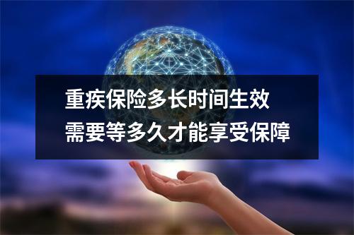 重疾保险多长时间生效 需要等多久才能享受保障