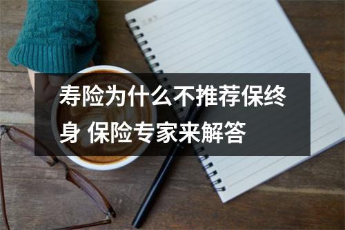 寿险为什么不推荐保终身 保险专家来解答