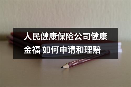人民健康保险公司健康金福 如何申请和理赔