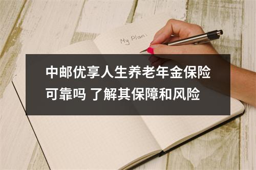 中邮优享人生养老年金保险可靠吗 了解其保障和风险