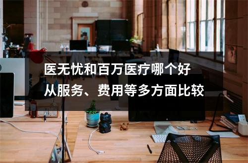 医无忧和百万医疗哪个好 从服务、费用等多方面比较