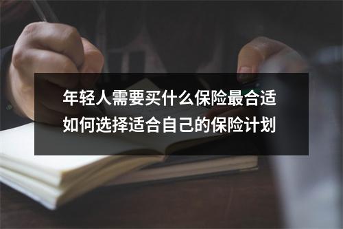 年轻人需要买什么保险最合适 如何选择适合自己的保险计划