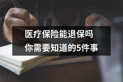 医疗保险能退保吗 你需要知道的5件事