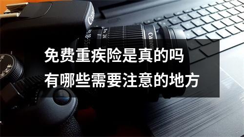 免费重疾险是真的吗 有哪些需要注意的地方