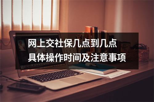 网上交社保几点到几点 具体操作时间及注意事项