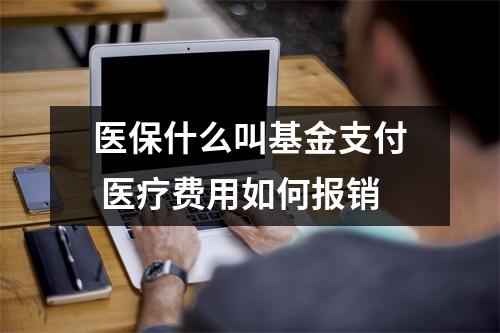 医保什么叫基金支付 医疗费用如何报销
