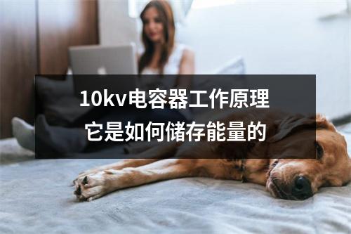 10kv电容器工作原理 它是如何储存能量的 