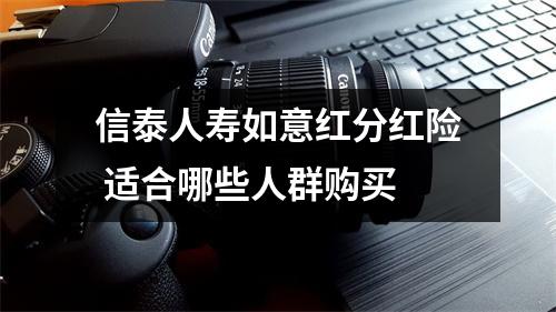 信泰人寿如意红分红险 适合哪些人群购买