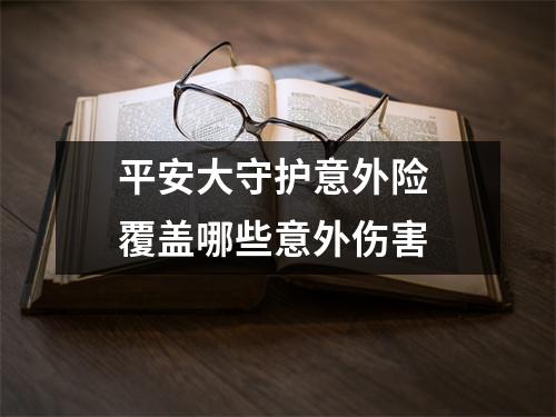 平安大守护意外险 覆盖哪些意外伤害 