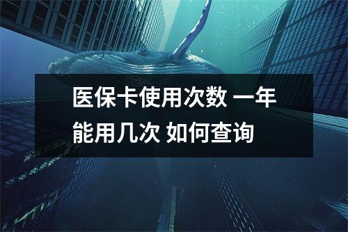 医保卡使用次数 一年能用几次 如何查询 
