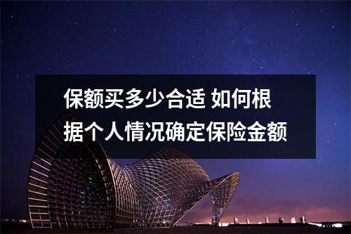 保额买多少合适 如何根据个人情况确定保险金额