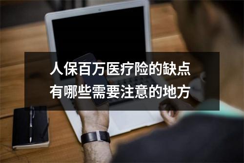 人保百万医疗险的缺点 有哪些需要注意的地方 