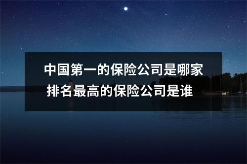中国第一的保险公司是哪家 排名最高的保险公司是谁