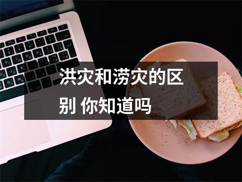 洪灾和涝灾的区别 你知道吗