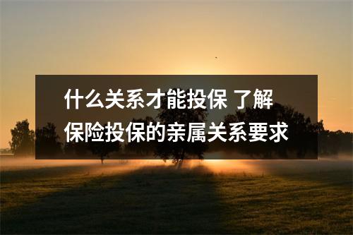 什么关系才能投保 了解保险投保的亲属关系要求
