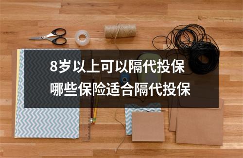 8岁以上可以隔代投保 哪些保险适合隔代投保 