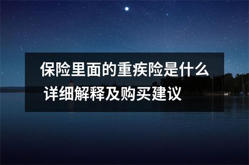 保险里面的重疾险是什么 详细解释及购买建议