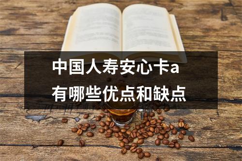 中国人寿安心卡a 有哪些优点和缺点