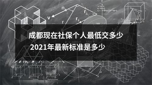 成都现在社保个人最低交多少 2021年最新标准是多少
