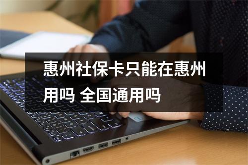 惠州社保卡只能在惠州用吗 全国通用吗 
