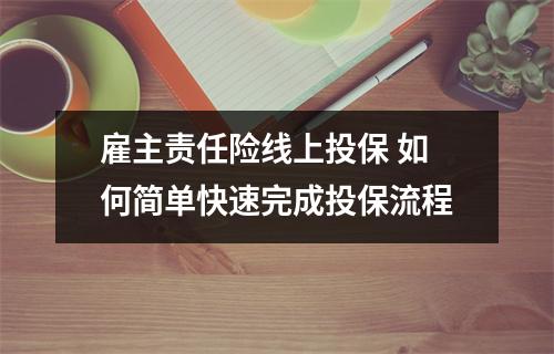 雇主责任险线上投保 如何简单快速完成投保流程