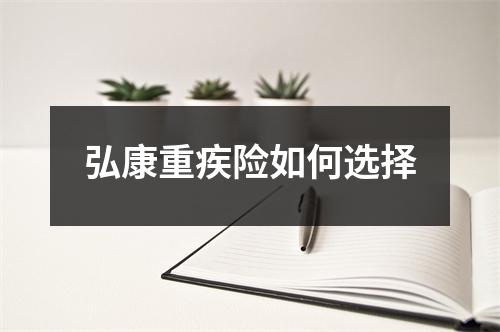 弘康重疾险如何选择