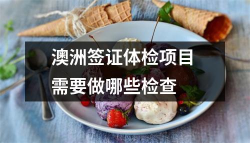 澳洲签证体检项目 需要做哪些检查 