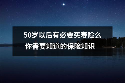 50岁以后有必要买寿险么 你需要知道的保险知识