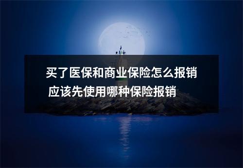 买了医保和商业保险怎么报销 应该先使用哪种保险报销
