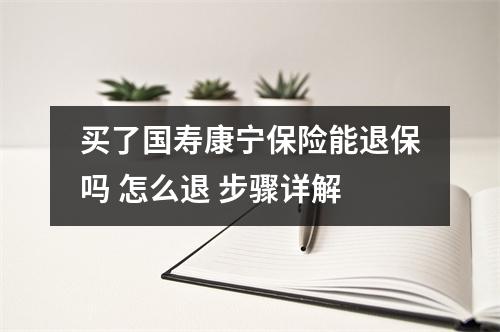 买了国寿康宁保险能退保吗 怎么退 步骤详解