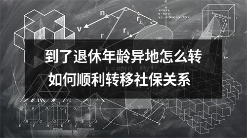 到了退休年龄异地怎么转 如何顺利转移社保关系