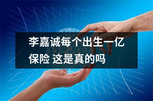 李嘉诚每个出生一亿保险 这是真的吗 
