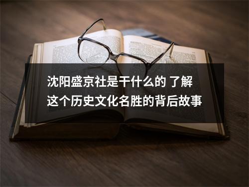 沈阳盛京社是干什么的 了解这个历史文化名胜的背后故事