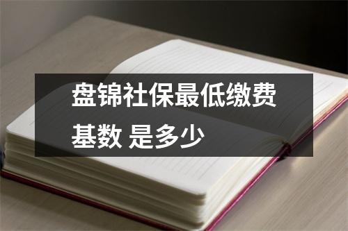 盘锦社保最低缴费基数 是多少 