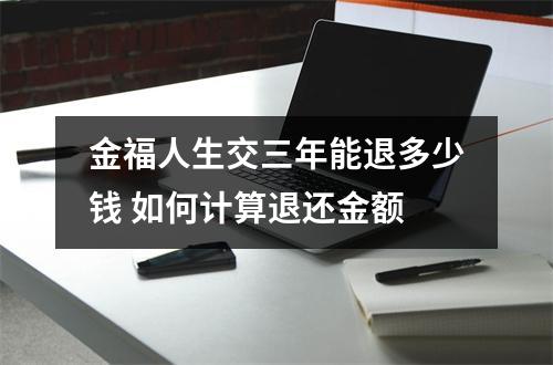 金福人生交三年能退多少钱 如何计算退还金额