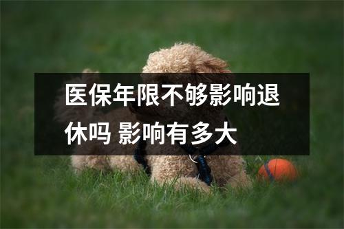 医保年限不够影响退休吗 影响有多大