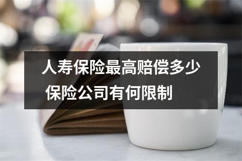 人寿保险最高赔偿多少 保险公司有何限制